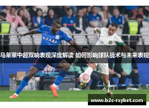 马莱莱中超双响表现深度解读 如何影响球队战术与未来表现