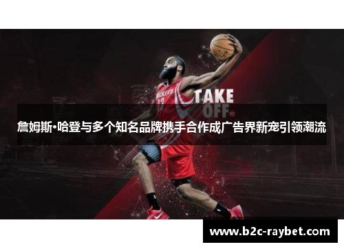 詹姆斯·哈登与多个知名品牌携手合作成广告界新宠引领潮流