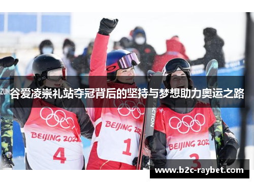 谷爱凌崇礼站夺冠背后的坚持与梦想助力奥运之路