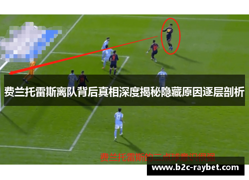 费兰托雷斯离队背后真相深度揭秘隐藏原因逐层剖析