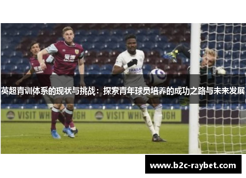 英超青训体系的现状与挑战：探索青年球员培养的成功之路与未来发展