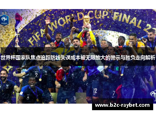 世界杯国家队焦点追踪防线失误成本被无限放大的警示与胜负走向解析