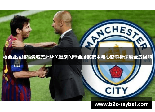 穆西亚拉硬撼曼城美洲杯关键战闪耀全场的技术与心态解析深度全景回顾