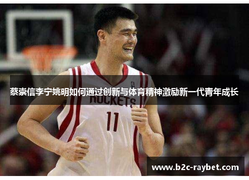 蔡崇信李宁姚明如何通过创新与体育精神激励新一代青年成长