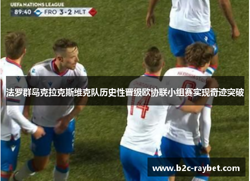 法罗群岛克拉克斯维克队历史性晋级欧协联小组赛实现奇迹突破