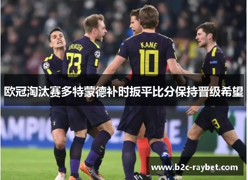 欧冠淘汰赛多特蒙德补时扳平比分保持晋级希望