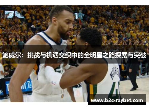 鲍威尔：挑战与机遇交织中的全明星之路探索与突破